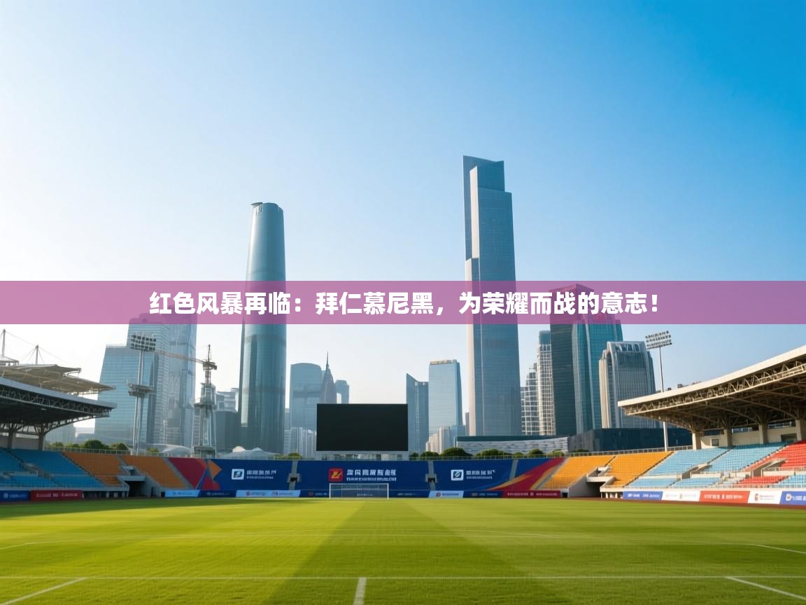 红色风暴再临：拜仁慕尼黑，为荣耀而战的意志！