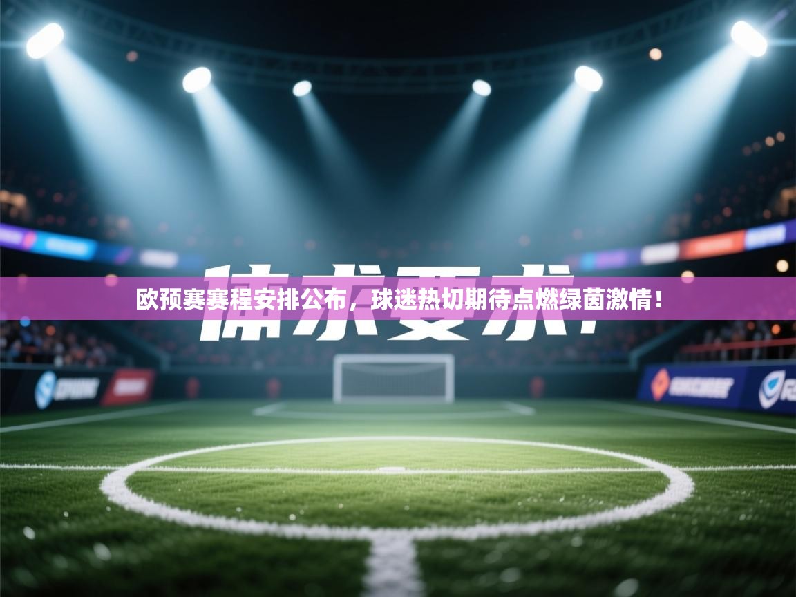 欧预赛赛程安排公布，球迷热切期待点燃绿茵激情！
