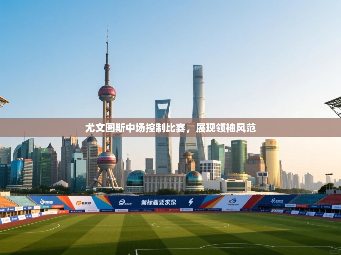 尤文图斯中场控制比赛，展现领袖风范