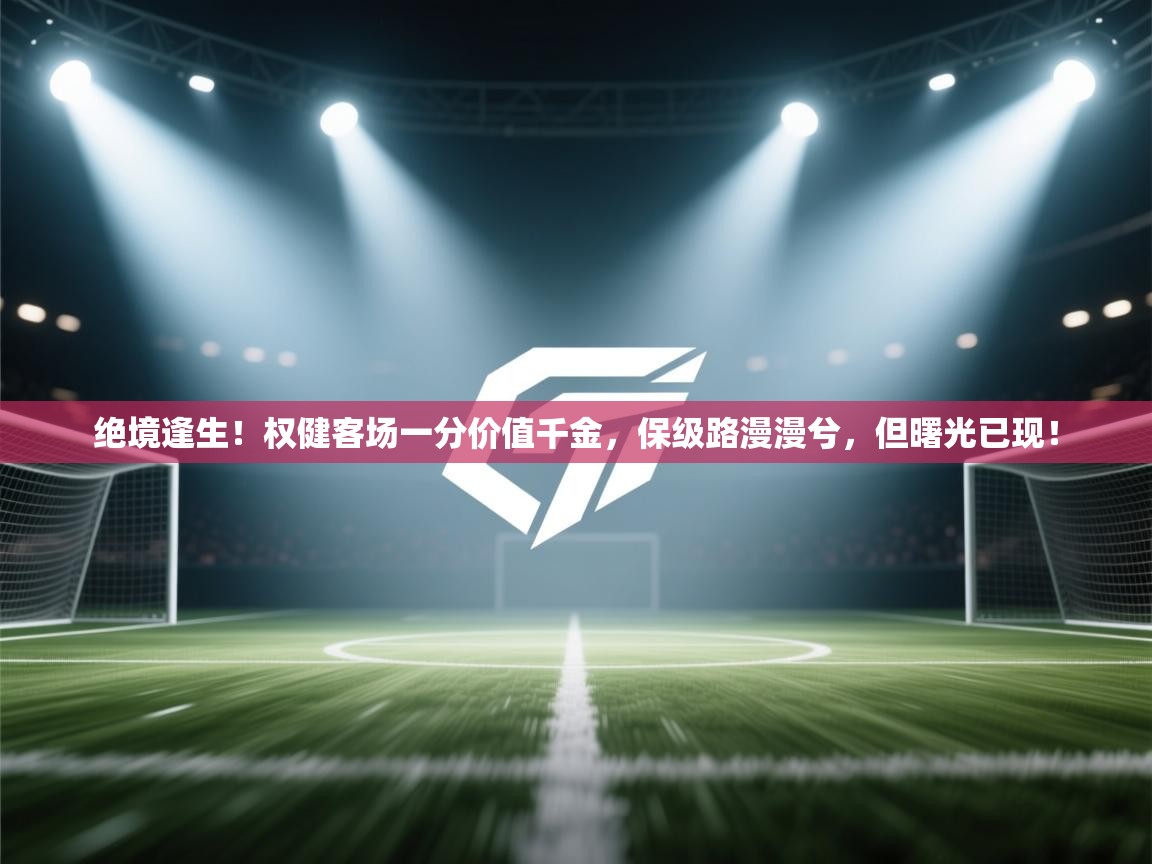 绝境逢生！权健客场一分价值千金，保级路漫漫兮，但曙光已现！  第2张
