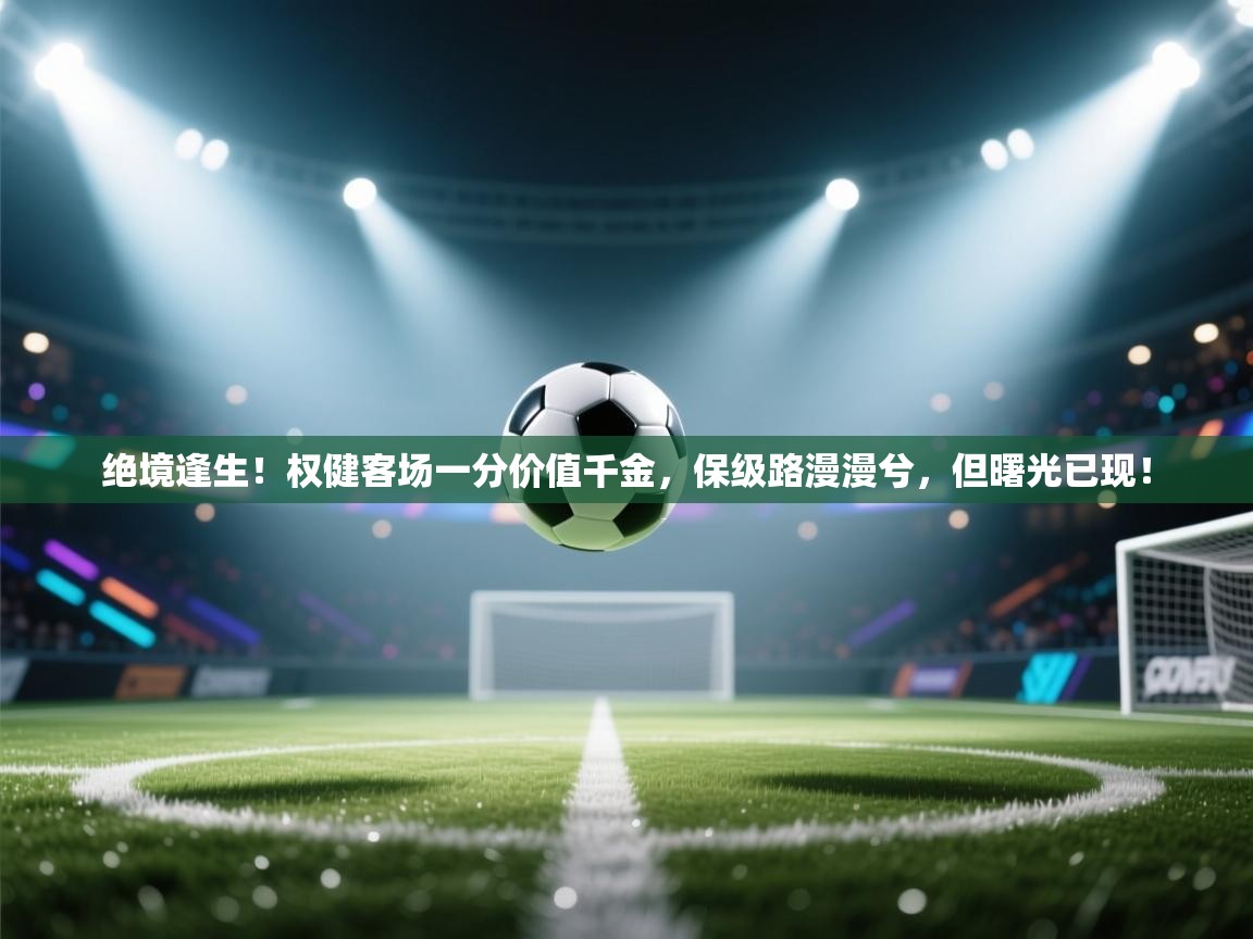 绝境逢生！权健客场一分价值千金，保级路漫漫兮，但曙光已现！