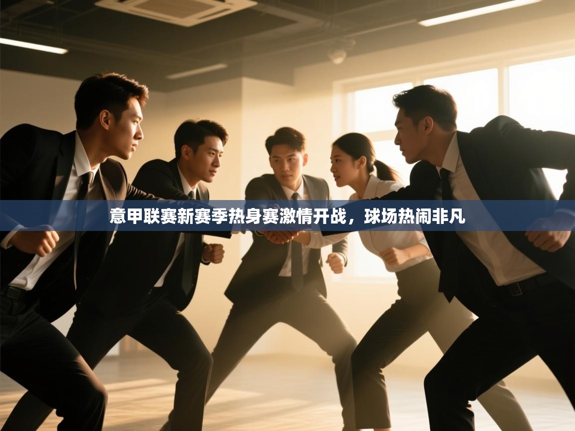 意甲联赛新赛季热身赛激情开战，球场热闹非凡