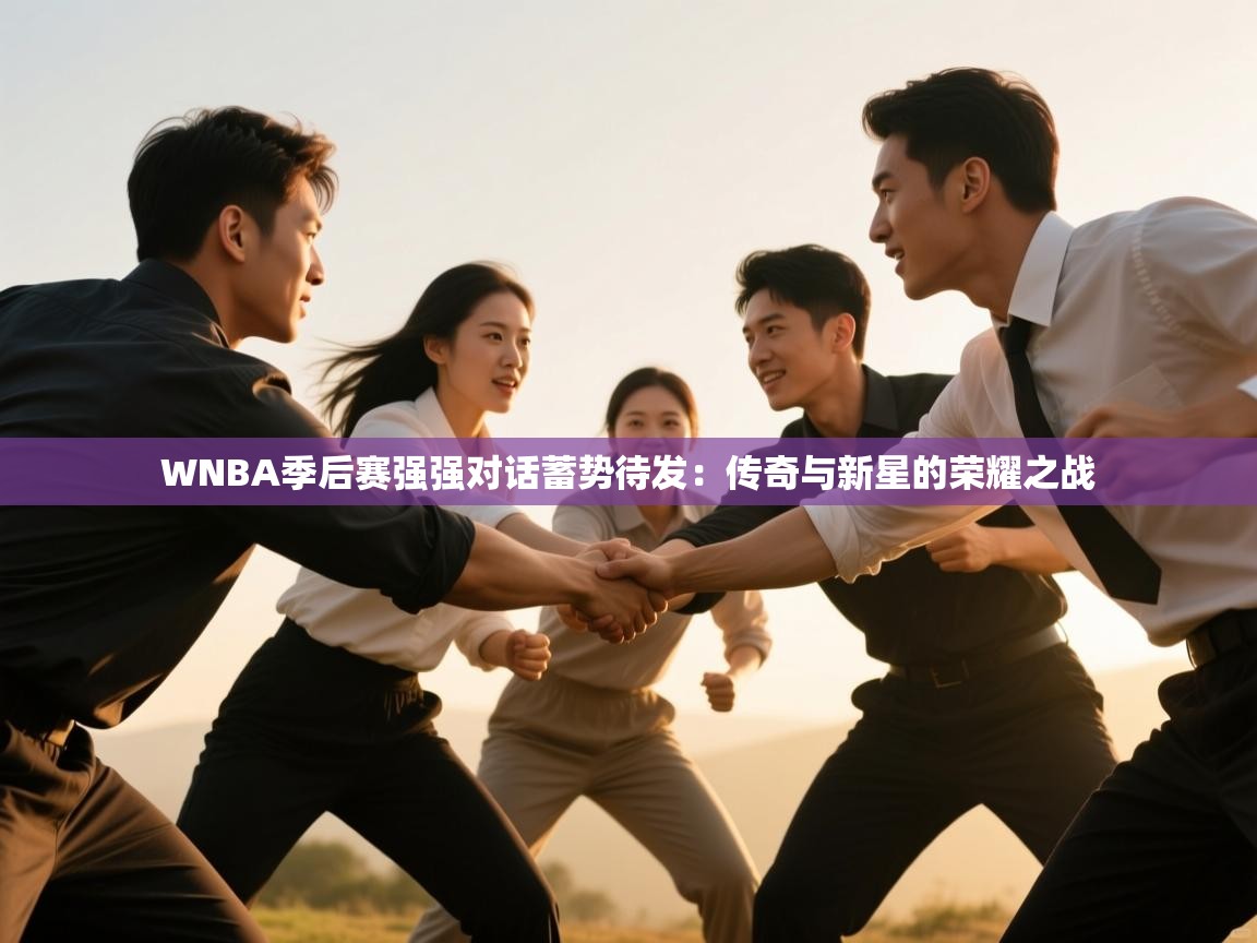 WNBA季后赛强强对话蓄势待发：传奇与新星的荣耀之战
